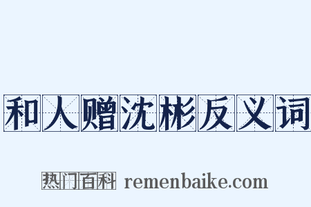 和人赠沈彬反义词是什么意思的图片